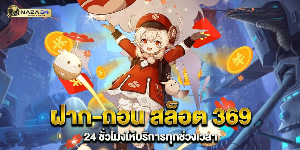 ฝาก-ถอน สล็อต 369 24 ชั่วโมงให้บริการทุกช่วงเวลา 1 ฝาก-ถอน สล็อต 369 24 ชั่วโมงให้บริการทุกช่วงเวลา